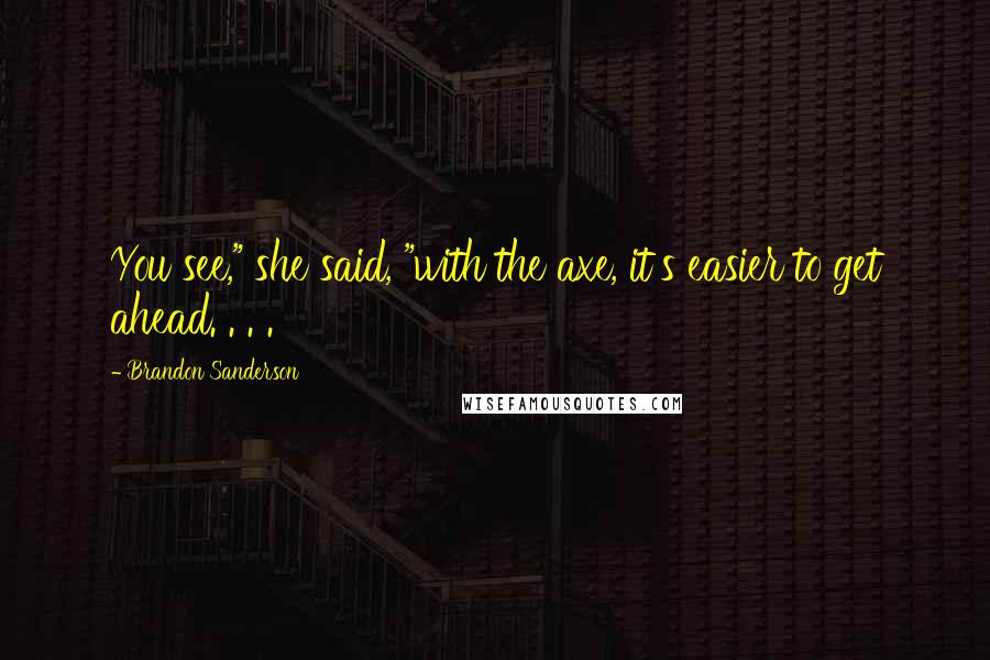 Brandon Sanderson Quotes: You see," she said, "with the axe, it's easier to get ahead. . . .