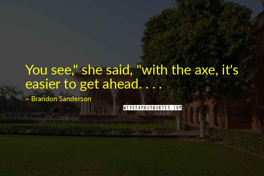 Brandon Sanderson Quotes: You see," she said, "with the axe, it's easier to get ahead. . . .