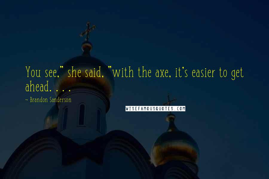 Brandon Sanderson Quotes: You see," she said, "with the axe, it's easier to get ahead. . . .