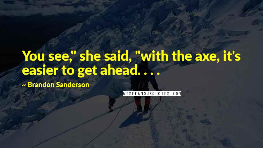 Brandon Sanderson Quotes: You see," she said, "with the axe, it's easier to get ahead. . . .