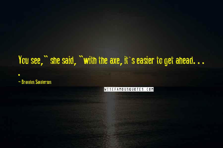 Brandon Sanderson Quotes: You see," she said, "with the axe, it's easier to get ahead. . . .