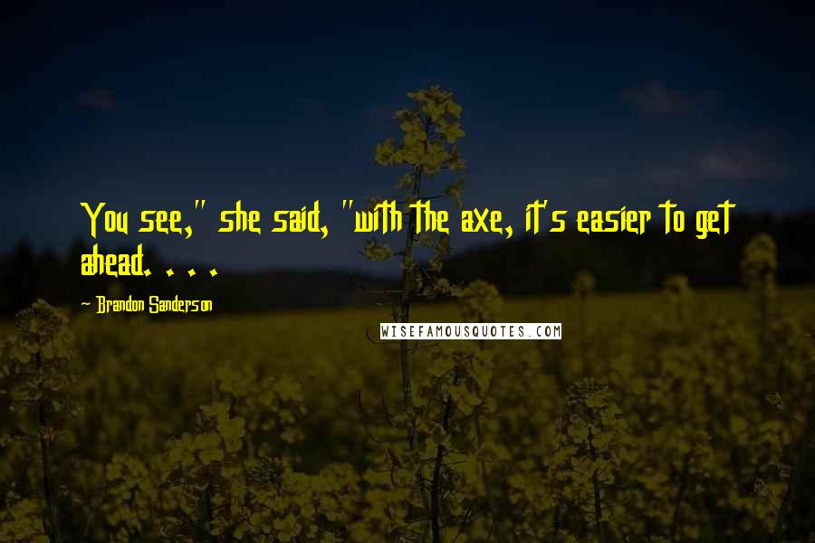 Brandon Sanderson Quotes: You see," she said, "with the axe, it's easier to get ahead. . . .