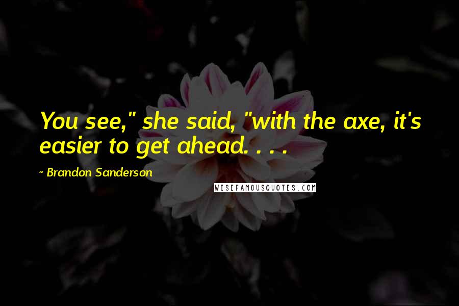 Brandon Sanderson Quotes: You see," she said, "with the axe, it's easier to get ahead. . . .