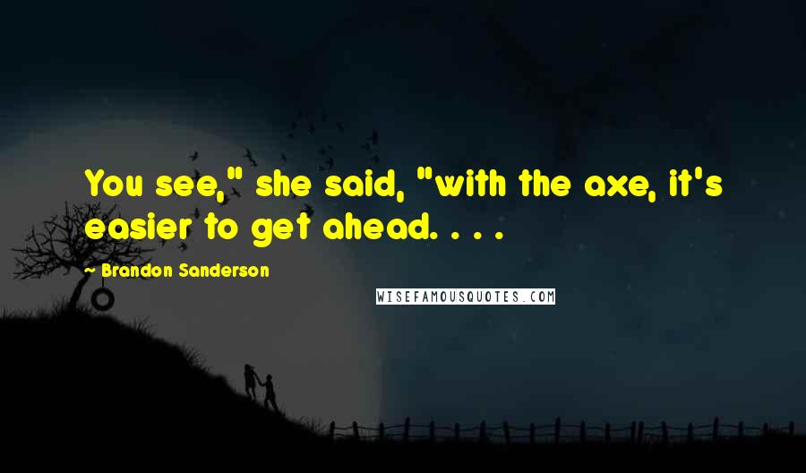 Brandon Sanderson Quotes: You see," she said, "with the axe, it's easier to get ahead. . . .