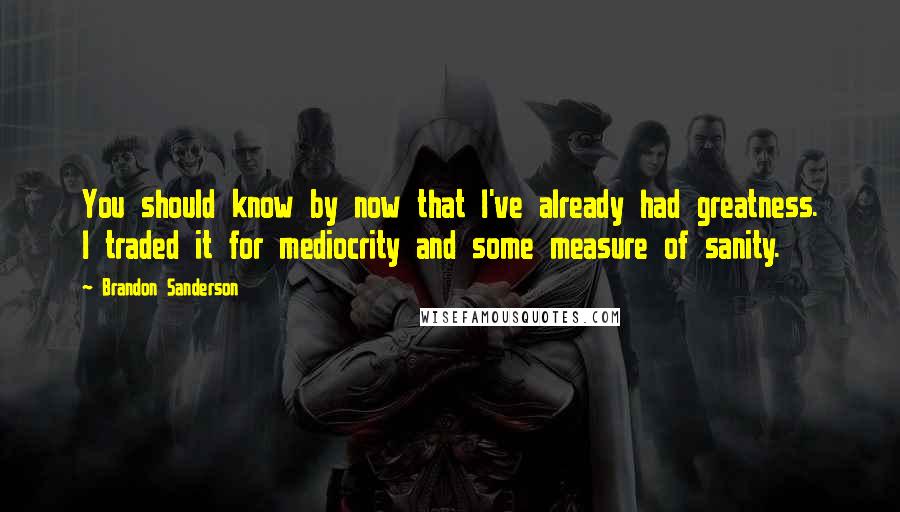 Brandon Sanderson Quotes: You should know by now that I've already had greatness. I traded it for mediocrity and some measure of sanity.