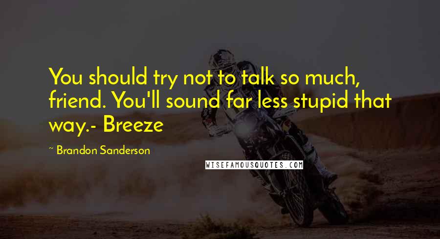 Brandon Sanderson Quotes: You should try not to talk so much, friend. You'll sound far less stupid that way.- Breeze