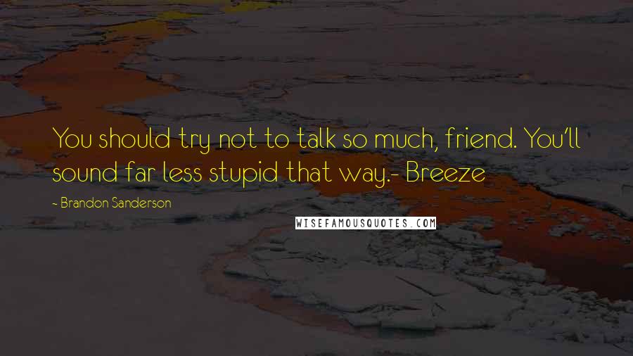 Brandon Sanderson Quotes: You should try not to talk so much, friend. You'll sound far less stupid that way.- Breeze