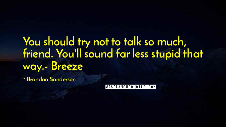 Brandon Sanderson Quotes: You should try not to talk so much, friend. You'll sound far less stupid that way.- Breeze