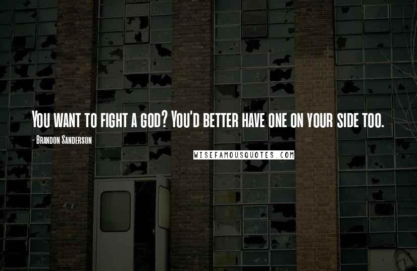 Brandon Sanderson Quotes: You want to fight a god? You'd better have one on your side too.