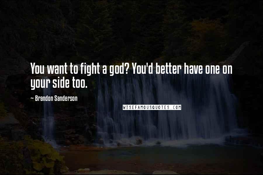 Brandon Sanderson Quotes: You want to fight a god? You'd better have one on your side too.