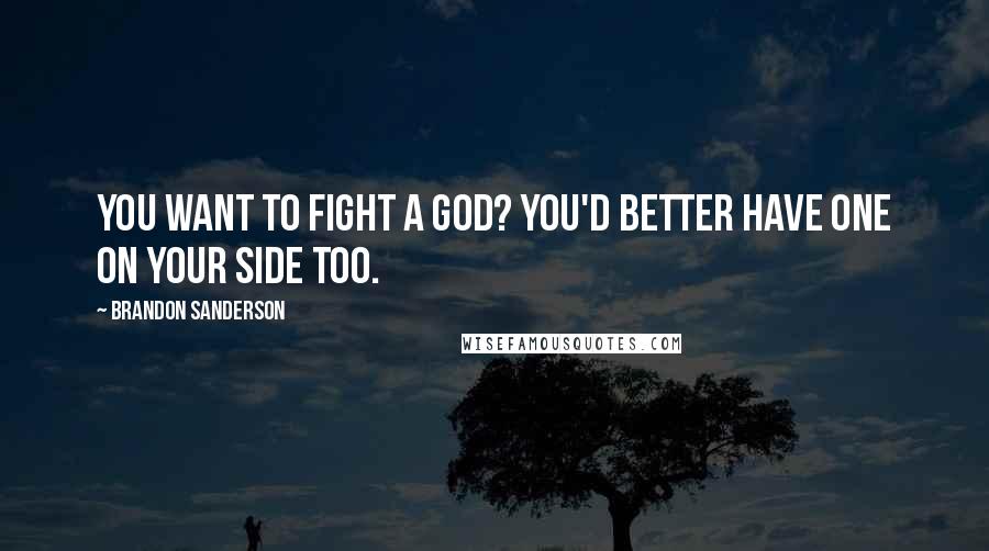 Brandon Sanderson Quotes: You want to fight a god? You'd better have one on your side too.
