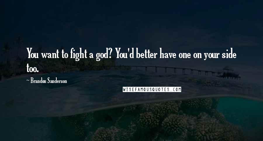 Brandon Sanderson Quotes: You want to fight a god? You'd better have one on your side too.