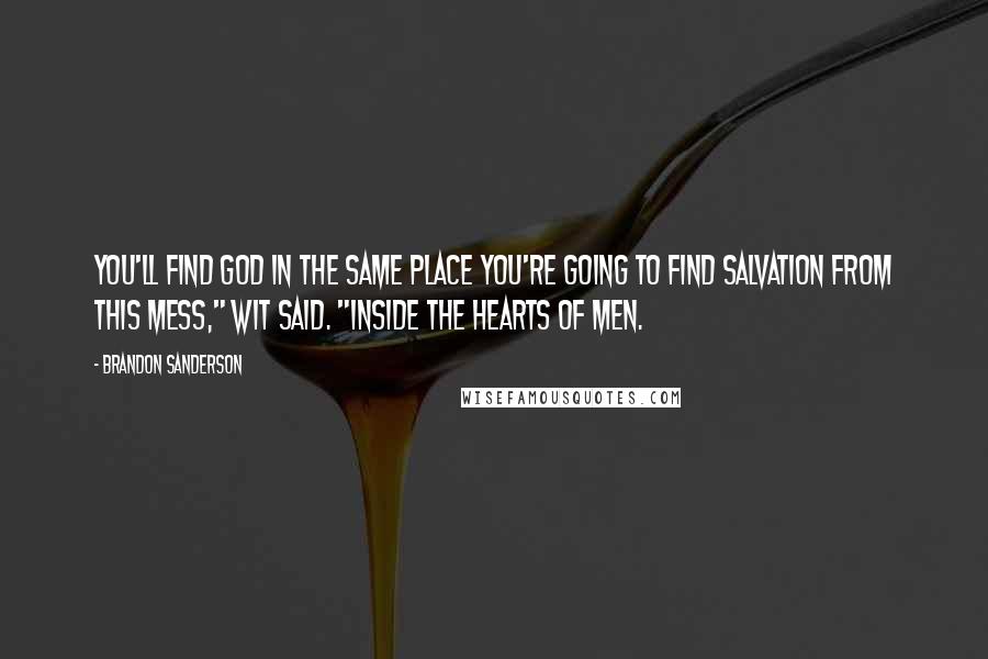 Brandon Sanderson Quotes: You'll find God in the same place you're going to find salvation from this mess," Wit said. "Inside the hearts of men.