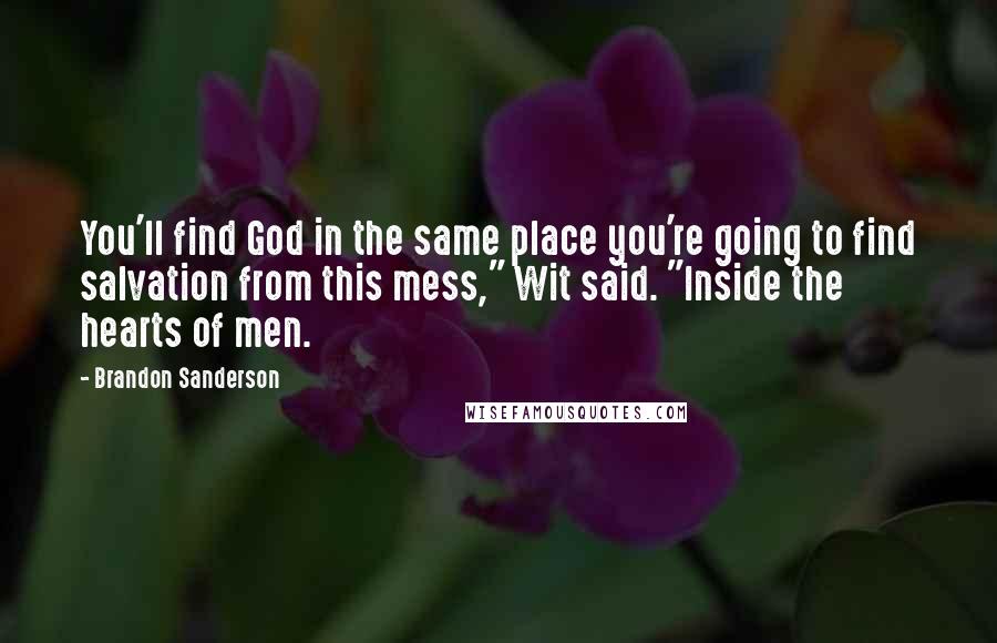 Brandon Sanderson Quotes: You'll find God in the same place you're going to find salvation from this mess," Wit said. "Inside the hearts of men.