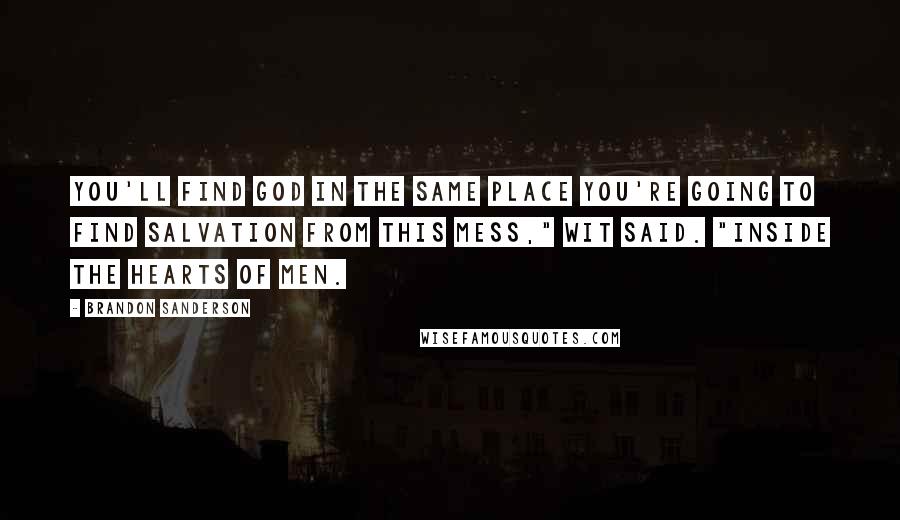 Brandon Sanderson Quotes: You'll find God in the same place you're going to find salvation from this mess," Wit said. "Inside the hearts of men.