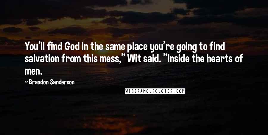 Brandon Sanderson Quotes: You'll find God in the same place you're going to find salvation from this mess," Wit said. "Inside the hearts of men.