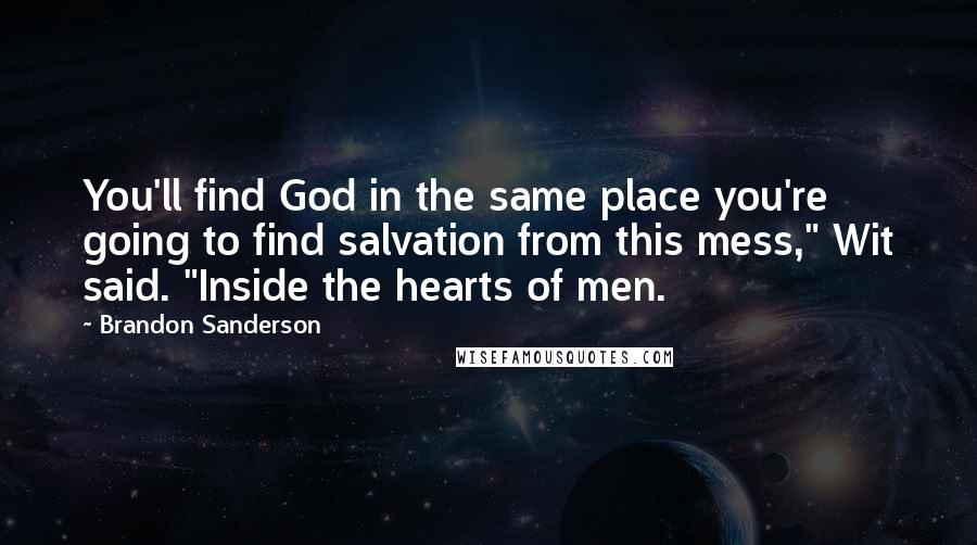 Brandon Sanderson Quotes: You'll find God in the same place you're going to find salvation from this mess," Wit said. "Inside the hearts of men.
