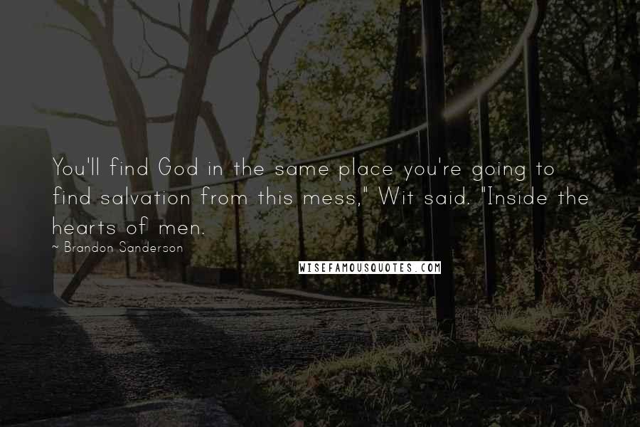 Brandon Sanderson Quotes: You'll find God in the same place you're going to find salvation from this mess," Wit said. "Inside the hearts of men.