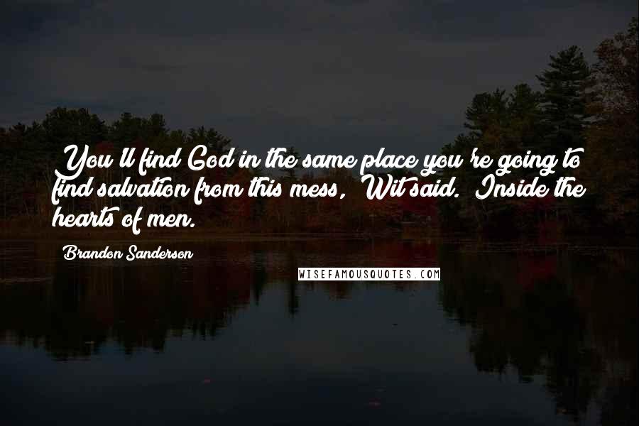 Brandon Sanderson Quotes: You'll find God in the same place you're going to find salvation from this mess," Wit said. "Inside the hearts of men.