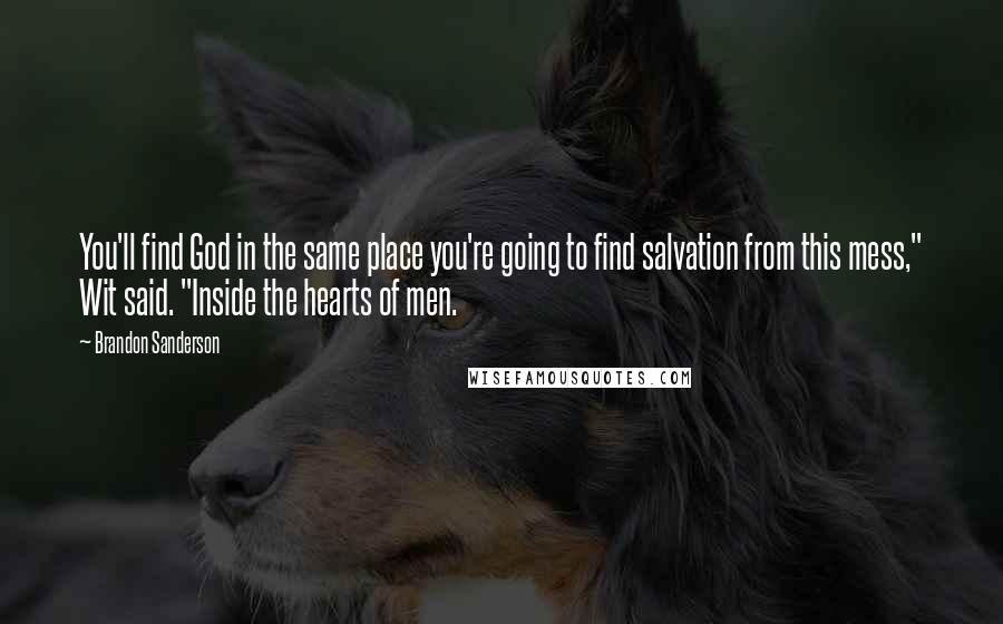 Brandon Sanderson Quotes: You'll find God in the same place you're going to find salvation from this mess," Wit said. "Inside the hearts of men.