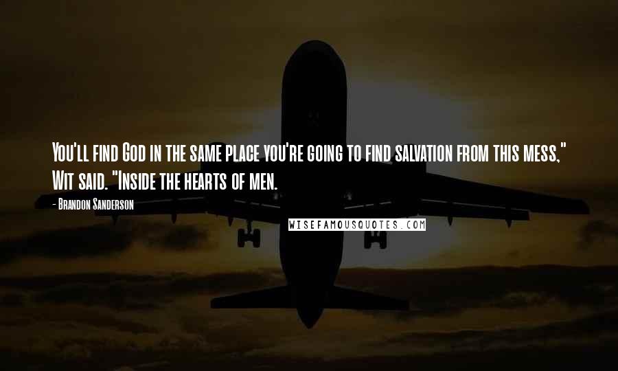 Brandon Sanderson Quotes: You'll find God in the same place you're going to find salvation from this mess," Wit said. "Inside the hearts of men.