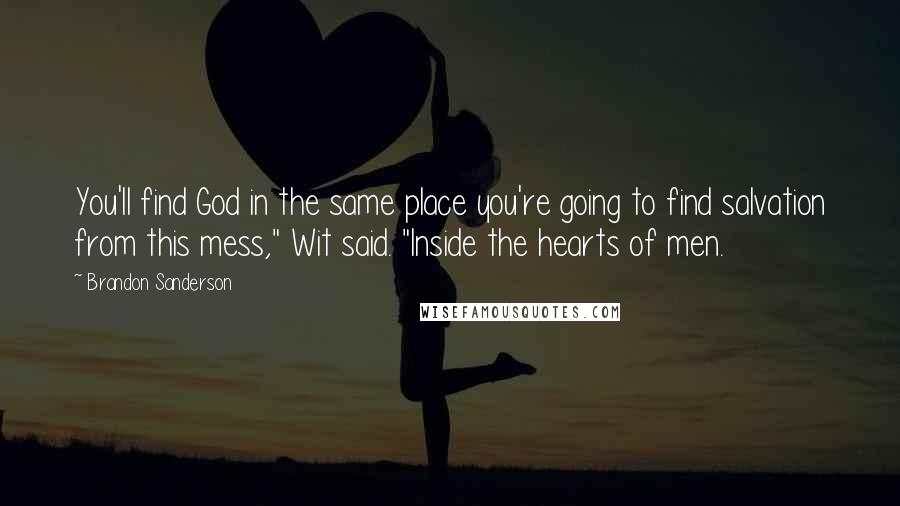 Brandon Sanderson Quotes: You'll find God in the same place you're going to find salvation from this mess," Wit said. "Inside the hearts of men.