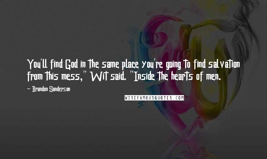 Brandon Sanderson Quotes: You'll find God in the same place you're going to find salvation from this mess," Wit said. "Inside the hearts of men.