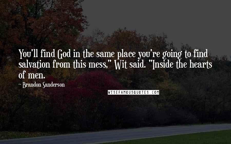 Brandon Sanderson Quotes: You'll find God in the same place you're going to find salvation from this mess," Wit said. "Inside the hearts of men.