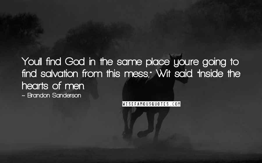 Brandon Sanderson Quotes: You'll find God in the same place you're going to find salvation from this mess," Wit said. "Inside the hearts of men.