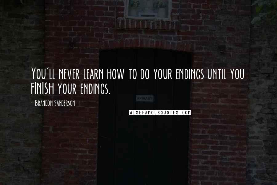 Brandon Sanderson Quotes: You'll never learn how to do your endings until you FINISH your endings.