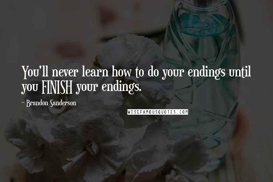 Brandon Sanderson Quotes: You'll never learn how to do your endings until you FINISH your endings.