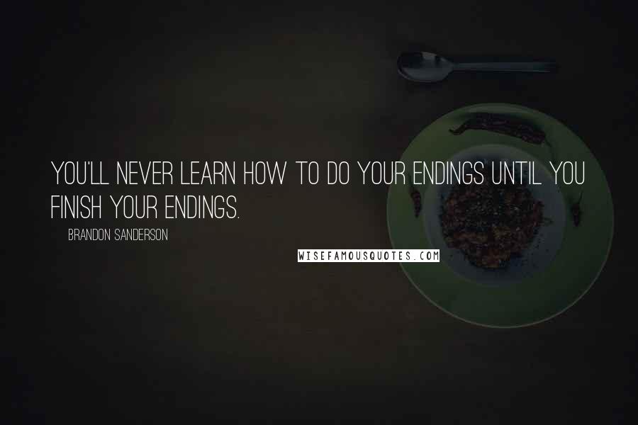 Brandon Sanderson Quotes: You'll never learn how to do your endings until you FINISH your endings.