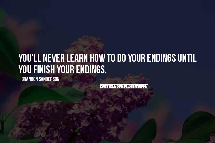 Brandon Sanderson Quotes: You'll never learn how to do your endings until you FINISH your endings.