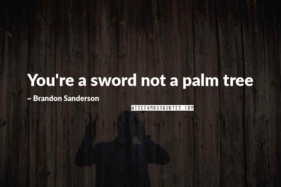 Brandon Sanderson Quotes: You're a sword not a palm tree