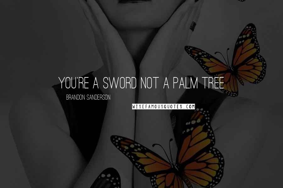 Brandon Sanderson Quotes: You're a sword not a palm tree