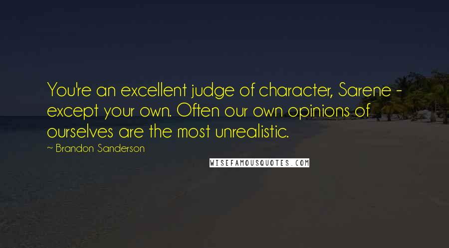 Brandon Sanderson Quotes: You're an excellent judge of character, Sarene - except your own. Often our own opinions of ourselves are the most unrealistic.