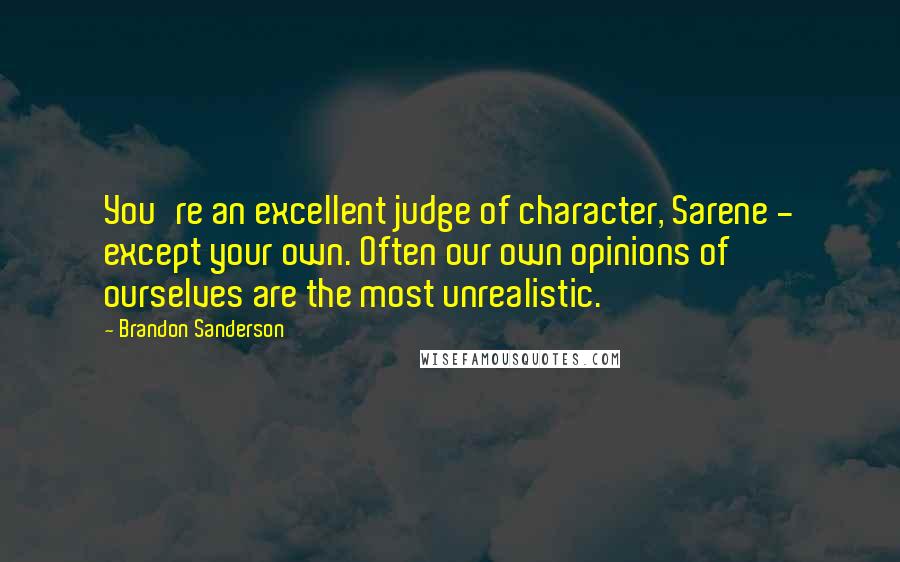 Brandon Sanderson Quotes: You're an excellent judge of character, Sarene - except your own. Often our own opinions of ourselves are the most unrealistic.