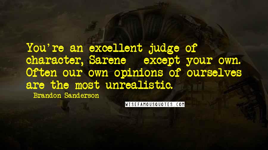 Brandon Sanderson Quotes: You're an excellent judge of character, Sarene - except your own. Often our own opinions of ourselves are the most unrealistic.