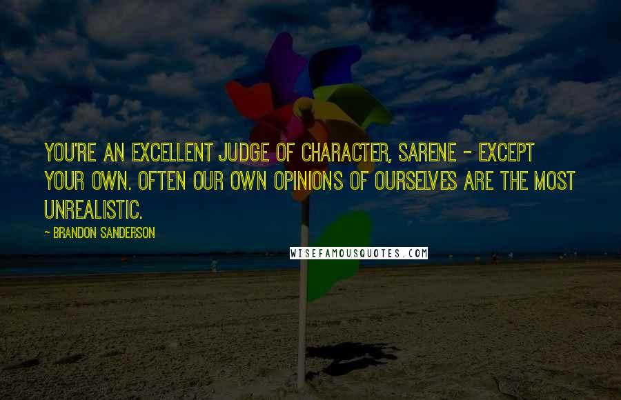 Brandon Sanderson Quotes: You're an excellent judge of character, Sarene - except your own. Often our own opinions of ourselves are the most unrealistic.