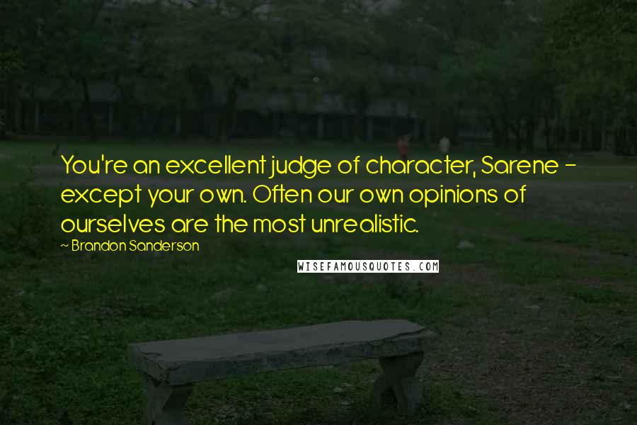 Brandon Sanderson Quotes: You're an excellent judge of character, Sarene - except your own. Often our own opinions of ourselves are the most unrealistic.