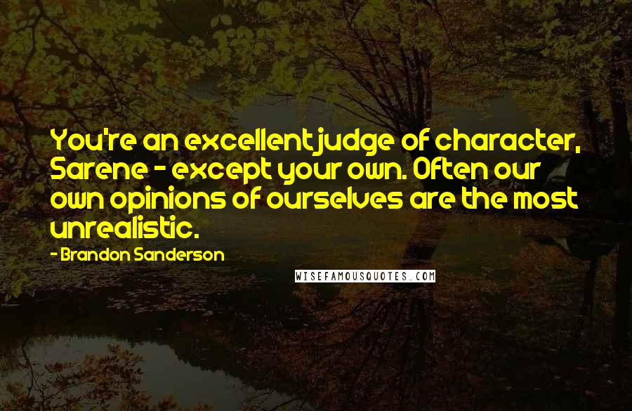 Brandon Sanderson Quotes: You're an excellent judge of character, Sarene - except your own. Often our own opinions of ourselves are the most unrealistic.