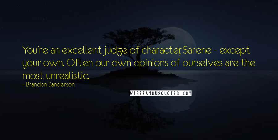 Brandon Sanderson Quotes: You're an excellent judge of character, Sarene - except your own. Often our own opinions of ourselves are the most unrealistic.
