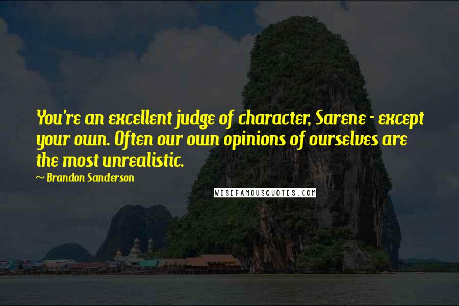 Brandon Sanderson Quotes: You're an excellent judge of character, Sarene - except your own. Often our own opinions of ourselves are the most unrealistic.