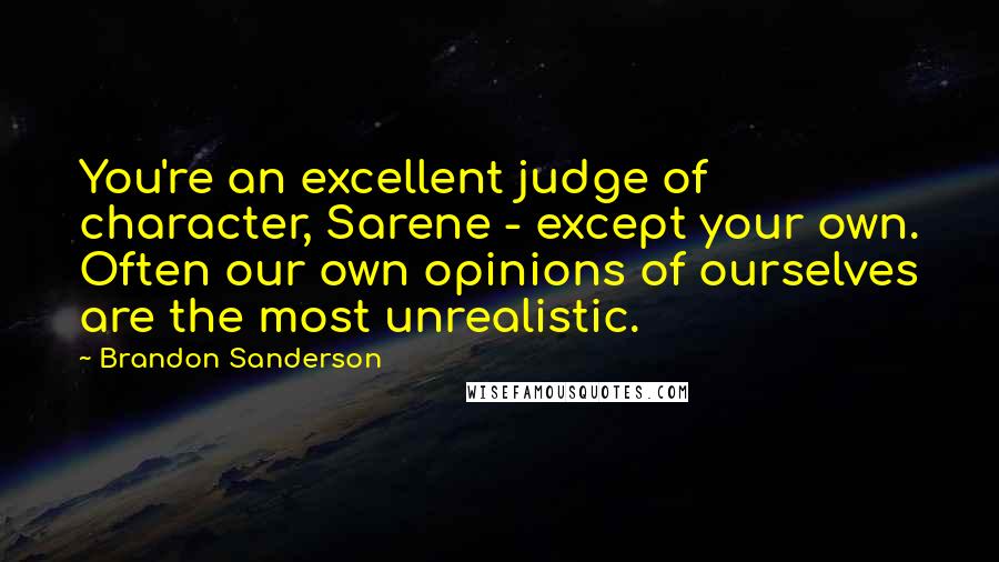 Brandon Sanderson Quotes: You're an excellent judge of character, Sarene - except your own. Often our own opinions of ourselves are the most unrealistic.