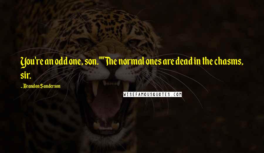 Brandon Sanderson Quotes: You're an odd one, son.""The normal ones are dead in the chasms, sir.