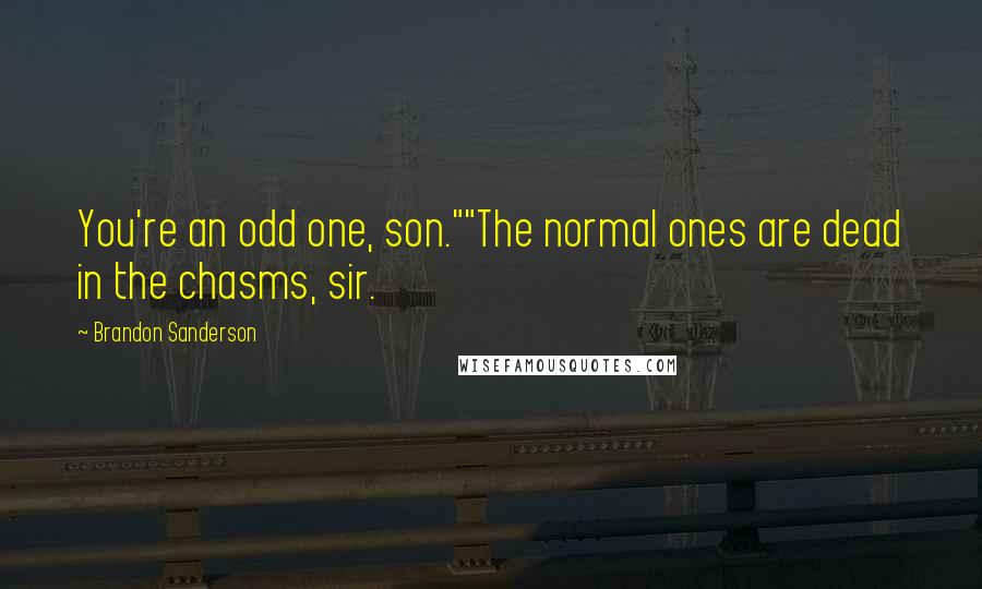 Brandon Sanderson Quotes: You're an odd one, son.""The normal ones are dead in the chasms, sir.