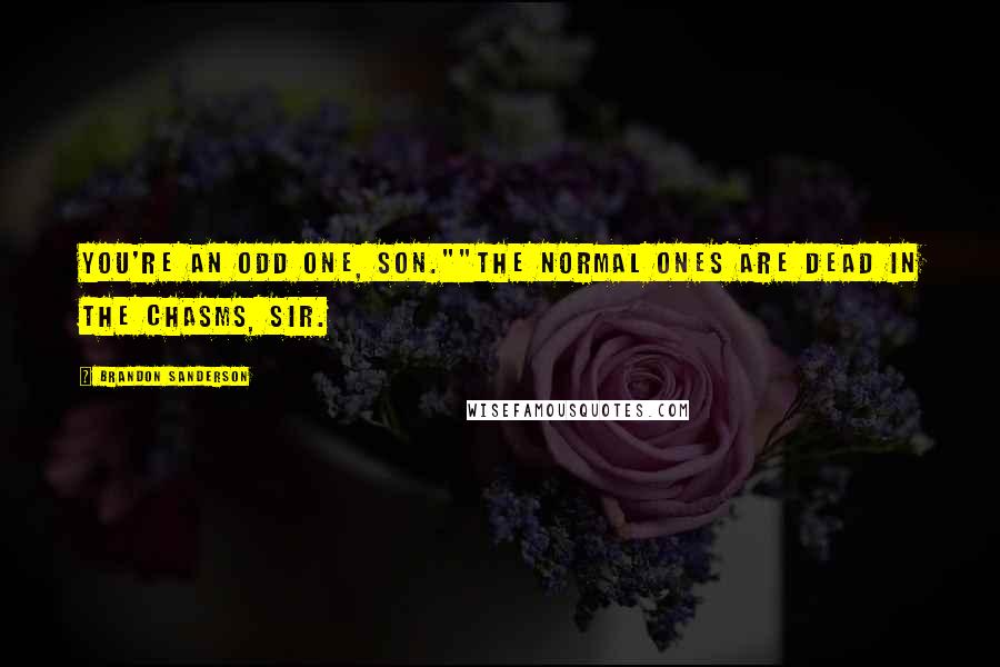 Brandon Sanderson Quotes: You're an odd one, son.""The normal ones are dead in the chasms, sir.