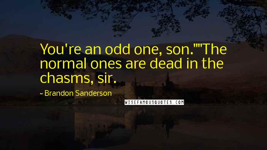 Brandon Sanderson Quotes: You're an odd one, son.""The normal ones are dead in the chasms, sir.