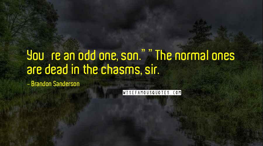 Brandon Sanderson Quotes: You're an odd one, son.""The normal ones are dead in the chasms, sir.