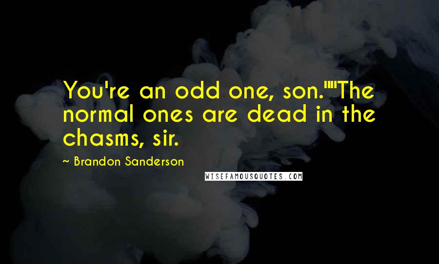 Brandon Sanderson Quotes: You're an odd one, son.""The normal ones are dead in the chasms, sir.